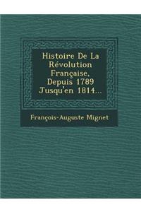 Histoire de la Revolution Francaise, Depuis 1789 Jusqu'en 1814...