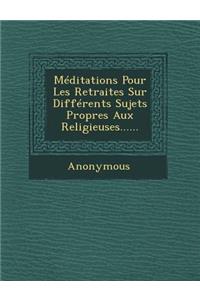 Meditations Pour Les Retraites Sur Differents Sujets Propres Aux Religieuses......