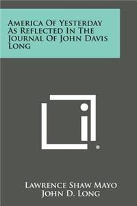 America of Yesterday as Reflected in the Journal of John Davis Long