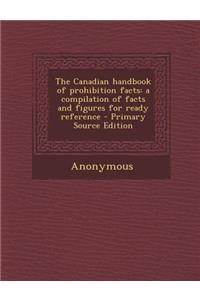 Canadian Handbook of Prohibition Facts: A Compilation of Facts and Figures for Ready Reference