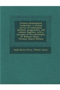 Present Philosophical Tendencies: A Critical Survey of Naturalism, Idealism, Pragmatism, and Realism Together with a Synopsis of the Philosophy of Wil