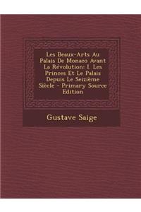 Les Beaux-Arts Au Palais de Monaco Avant La Revolution: I. Les Princes Et Le Palais Depuis Le Seizieme Siecle