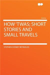 How 'twas; Short Stories and Small Travels