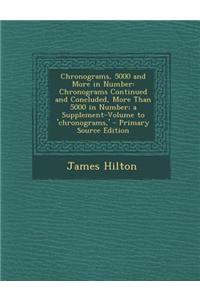 Chronograms, 5000 and More in Number: Chronograms Continued and Concluded, More Than 5000 in Number; A Supplement-Volume to 'Chronograms, '