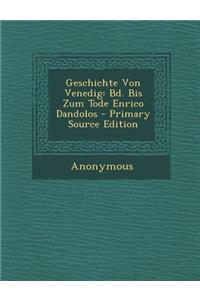 Geschichte Von Venedig: Bd. Bis Zum Tode Enrico Dandolos - Primary Source Edition
