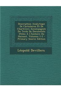 Description Analytique de Cartulaires Et de Chartriers Accompagnee Du Texte de Documents Utiles A L'Histoire Du Hainaut, Volumes 1-2 - Primary Source Edition