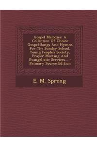 Gospel Melodies: A Collection of Choice Gospel Songs and Hymns for the Sunday School, Young People's Society, Prayer Meeting and Evange