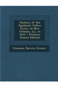 History of the Epidemic Yellow Fever, at New Orleans, La., in 1853 - Primary Source Edition
