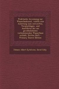 Praktische Anweisung Zur Wasserbaukunst, Welche Eine Anleitung Zum Entwerfen, Veranschlagen, Und Ausfuhren Der Am Gewohnlichsten Vorkommenden Wasserbaue Enthalt, Drittes Heft