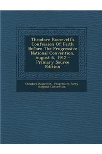 Theodore Roosevelt's Confession of Faith Before the Progressive National Convention, August 6, 1912 - Primary Source Edition