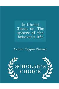 In Christ Jesus, Or, the Sphere of the Believer's Life - Scholar's Choice Edition