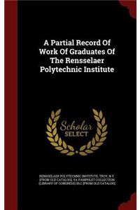 A Partial Record Of Work Of Graduates Of The Rensselaer Polytechnic Institute