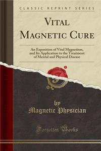 Vital Magnetic Cure: An Exposition of Vital Magnetism, and Its Application to the Treatment of Mental and Physical Disease (Classic Reprint)