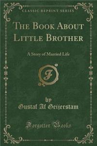 The Book about Little Brother: A Story of Married Life (Classic Reprint)