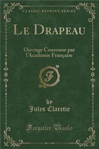 Le Drapeau: Ouvrage Couronne Par l'Acadï¿½mie Franï¿½aise (Classic Reprint)