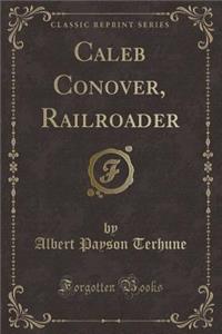 Caleb Conover, Railroader (Classic Reprint)