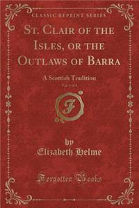 St. Clair of the Isles, or the Outlaws of Barra, Vol. 1 of 4