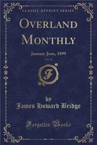 Overland Monthly, Vol. 33: January-June, 1899 (Classic Reprint): January-June, 1899 (Classic Reprint)