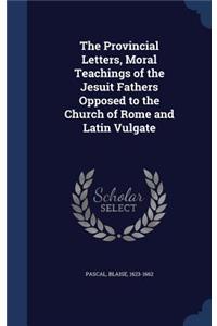 Provincial Letters, Moral Teachings of the Jesuit Fathers Opposed to the Church of Rome and Latin Vulgate