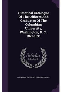 Historical Catalogue of the Officers and Graduates of the Columbian University, Washington, D. C., 1821-1891