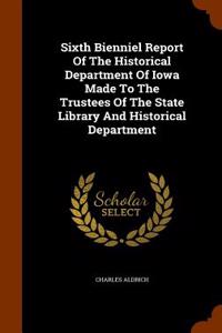 Sixth Bienniel Report of the Historical Department of Iowa Made to the Trustees of the State Library and Historical Department
