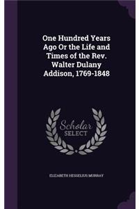One Hundred Years Ago Or the Life and Times of the Rev. Walter Dulany Addison, 1769-1848