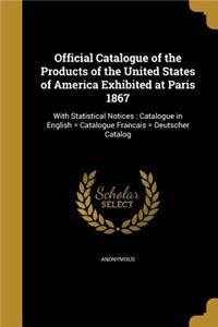 Official Catalogue of the Products of the United States of America Exhibited at Paris 1867