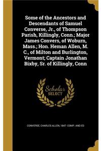 Some of the Ancestors and Descendants of Samuel Converse, Jr., of Thompson Parish, Killingly, Conn.; Major James Convers, of Woburn, Mass.; Hon. Heman Allen, M. C., of Milton and Burlington, Vermont; Captain Jonathan Bixby, Sr. of Killingly, Conn