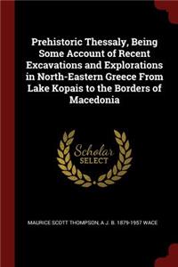 Prehistoric Thessaly, Being Some Account of Recent Excavations and Explorations in North-Eastern Greece from Lake Kopais to the Borders of Macedonia