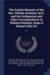 The Family Memoirs of the Rev. William Stukeley, M.D., and the Antiquarian and Other Correspondence of William Stukeley, Roger & Samuel Gale, Etc