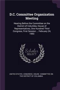 D.C. Committee Organization Meeting: Hearing Before the Committee on the District of Columbia, House of Representatives, One Hundred Third Congress, First Session ... February 24, 1993