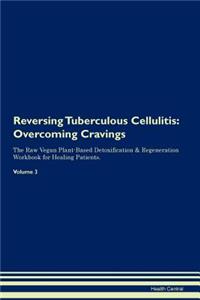 Reversing Tuberculous Cellulitis: Overcoming Cravings the Raw Vegan Plant-Based Detoxification & Regeneration Workbook for Healing Patients. Volume 3
