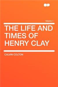 The Life and Times of Henry Clay Volume 1