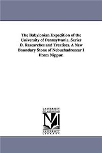 The Babylonian Expedition of the University of Pennsylvania. Series D. Researches and Treatises. a New Boundary Stone of Nebuchadrezzar I from Nippur.