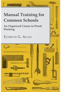 Manual Training for Common Schools - An Organized Course in Wood Working