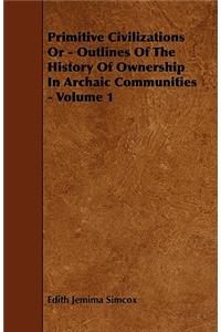 Primitive Civilizations or - Outlines of the History of Ownership in Archaic Communities - Volume 1