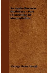 An Anglo-Burmese Dictionary - Part I Consisting Of Monosyllables