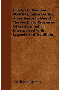 Cutch; Or, Random Sketches, Taken During a Residence in One of the Northern Provinces of Western India; Interspersed with Legends and Traditions
