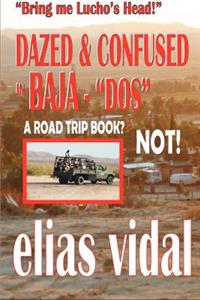 DAZED & CONFUSED IN BAJA - DOS - & OTHER PLACES - Bring me Lucho's Head!