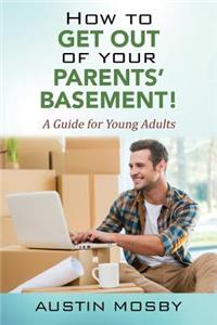 How to Get Out of Your Parents' Basement! A Guide for Young Adults