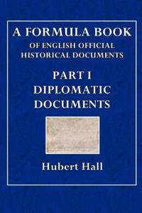 A Formula Book of English Official Historical Documents Part I: Diplomatic Documents