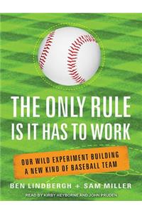 The Only Rule Is It Has to Work: Our Wild Experiment Building a New Kind of Baseball Team