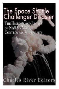 Space Shuttle Challenger Disaster: The History and Legacy of NASA's Most Notorious Tragedy