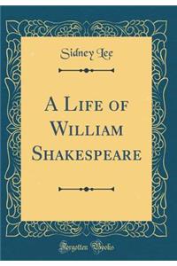 A Life of William Shakespeare (Classic Reprint)