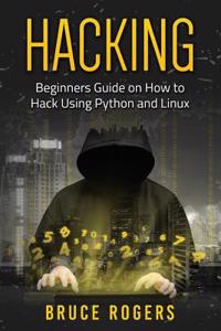 Hacking: Beginners Guide on How to Hack Using Python and Linux