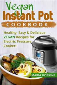 Vegan Instant Pot Cookbook: Healthy, Easy & Delicious Vegan Recipes for Electric Pressure Cooker!