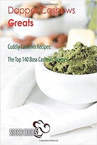 Dapper Cashews Greats: Cuddly Cashews Recipes, the Top 140 Boss Cashews Recipes