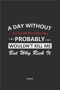 A Day Without Jet Sprint Boat Racing Probably Wouldn't Kill Me But Why Risk It Notebook