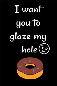 I want you to glaze my hole