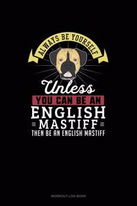 Always Be Yourself Unless You Can Be An English Mastiff Then Be An English Mastiff